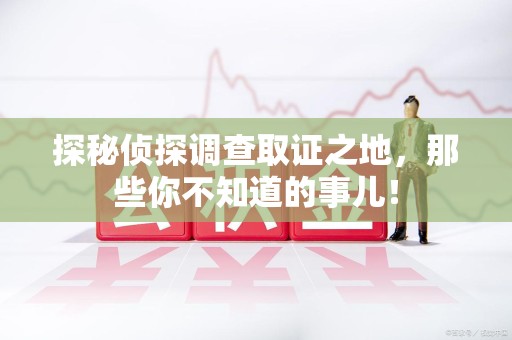 共青城探秘侦探调查取证之地,那些你不知道的事儿! 共青城探秘侦探调查取证之地,那些你不知道的事儿!