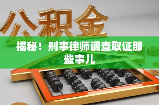 共青城揭秘！刑事律师调查取证那些事儿