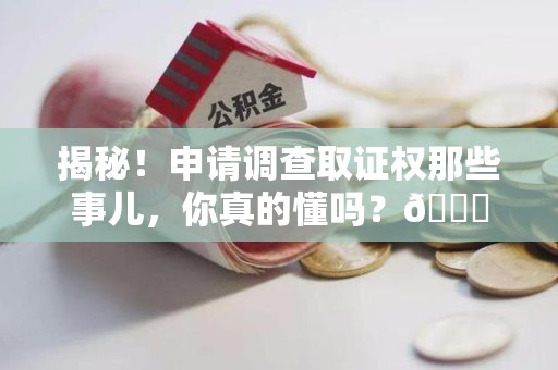 共青城揭秘！申请调查取证权那些事儿，你真的懂吗？😎