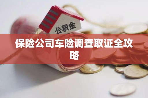 共青城保险公司车险调查取证全攻略